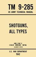 Shotguns, All Types - TM 9-285 US Army Technical Manual (1942 World War II Civilian Reference Edition): Unabridged Field Manual On Vintage and Classic