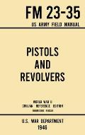 Pistols and Revolvers - FM 23-35 US Army Field Manual (1946 World War II Civilian Reference Edition): Unabridged Technical Manual On Vintage and Colle