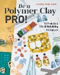 Be a Polymer Clay Pro 15 Projects & 20+ Skill Building Techniques