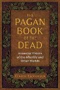 Pagan Book of the Dead Ancestral Visions of the Afterlife & Other Worlds