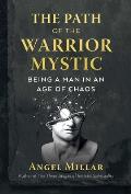 Path of the Warrior Mystic Being a Man in an Age of Chaos