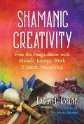 Shamanic Creativity Free the Imagination with Rituals Energy Work & Spirit Journeying