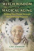 Witch Wisdom for Magical Aging Finding Your Power through the Changing Seasons