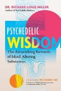 Psychedelic Wisdom: The Astonishing Rewards of Mind-Altering Substances