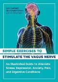 Simple Exercises to Stimulate the Vagus Nerve An Illustrated Guide to Alleviate Stress Depression Anxiety Pain & Digestive Conditions
