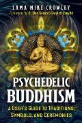 Psychedelic Buddhism A Users Guide to Traditions Symbols & Ceremonies