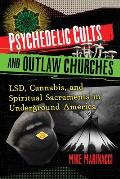Psychedelic Cults & Outlaw Churches LSD Cannabis & Spiritual Sacraments in Underground America
