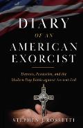The Diary of an American Exorcist: Demons, Possession, and the Modern-Day Battle Against Ancient Evil