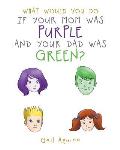 What Would You Do If Your Mom Was Purple and Your Dad Was Green?