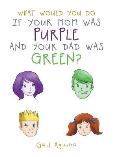 What Would You Do If Your Mom Was Purple and Your Dad Was Green?