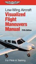 Low-Wing Aircraft Visualized Flight Maneuvers Manual: For Pilots in Training