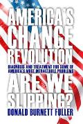 America's Change Revolution: Diagnosis and Treatment for Some of America's Most Intractable Problems