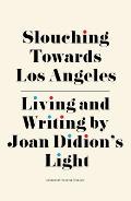 Slouching Towards Los Angeles Living & Writing by Joan Didions Light