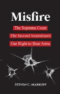 Misfire: The Supreme Court, the Second Amendment, and Our Right to Bear Arms