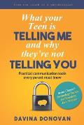 What your Teen is telling me and why they're not telling you: Practical communication tools every parent must know
