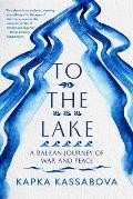 To the Lake A Balkan Journey of War & Peace
