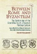 Between Rome and Byzantium: The Golden Age of the Grand Duchy of Lithuania's Political Culture. Second Half of the Fifteenth Century to First Half