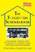 The Forgotten Schoolhouse: Original Poems and Stories on Faith, Love, Nature and Wonder