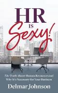 HR Is Sexy!: The Truth About Human Resources and Why It's Necessary for Your Business
