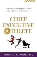 Chief Executive Athlete: How to Run Your Sports Career Like a Fortune 500 Company