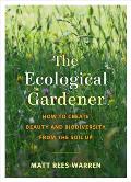 Ecological Gardener How to Create Beauty & Biodiversity from the Soil Up