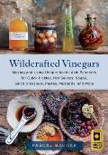 Wildcrafted Vinegars Making & Using Unique Acetic Acid Ferments for Quick Pickles Hot Sauces Soups Salad Dressings Pastes Mustards & More
