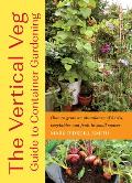 Vertical Veg Guide to Container Gardening How to Grow an Abundance of Herbs Vegetables & Fruit in Small Spaces