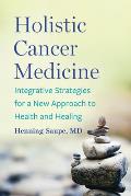 Holistic Cancer Medicine Integrative Strategies for a New Approach to Health & Healing