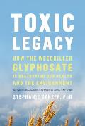 Toxic Legacy How the Weedkiller Glyphosate Is Destroying Our Health & the Environment