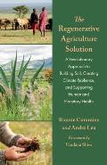 The Regenerative Agriculture Solution: A Revolutionary Approach to Building Soil, Creating Climate Resilience, and Supporting Human and Planetary Heal