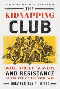 Kidnapping Club Wall Street Slavery & Resistance on the Eve of the Civil War