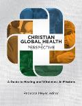 Christian Global Health in Perspective: A Guide to Healing and Wholeness in Missions