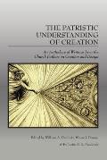 The Patristic Understanding of Creation: An Anthology of Writings from the Church Fathers on Creation and Design