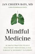 Mindful Medicine 40 Simple Practices to Help Healthcare Professionals Heal Burnout & Reconnect to Purpose