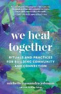 We Heal Together Rituals & Practices for Building Community & Connection