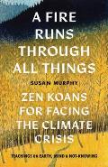 Fire Runs through All Things Zen Koans for Facing the Climate Crisis