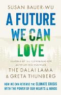 Future We Can Love How We Can Reverse the Climate Crisis with the Power of Our Hearts & Minds