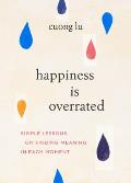 Happiness Is Overrated Simple Lessons on Finding Meaning in Each Moment