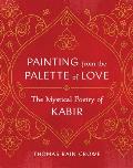 Painting from the Palette of Love The Mystical Poetry of Kabir