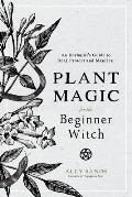 Plant Magic for the Beginner Witch An Herbalists Guide to Heal Protect & Manifest