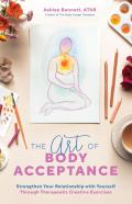 Art of Body Acceptance Strengthen Your Relationship with Yourself Through Therapeutic Creative Exercises
