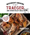 Weeknight Smoking on Your Traeger & Other Pellet Grills Incredible Wood Fired Meals Made Fast & Easy