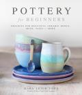 Pottery for Beginners Projects for Beautiful Ceramic Bowls Mugs Vases & More