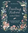 Painting Nature with Clare Create Beautiful Gouache Motifs of the Garden Countryside Sea River & Forest