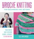 Brioche Knitting for Beginners & Beyond Your Definitive Guide to Creating Colorful Lusciously Textured Knitwear