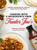 Cooking with 5 Ingredients from Trader Joes Simple Weeknight Meals Using Your Favorite In Store Products