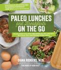 Paleo Lunches & Breakfasts On the Go The Solution to Gluten Free Eating All Day Long with Delicious Easy & Portable Primal Meals