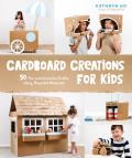 Cardboard Creations for Kids 50 Fun & Inventive Crafts Using Recycled Materials