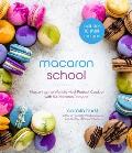 Macaron School How to Master the Worlds Most Perfect Cookie with 50 Delicious Recipes