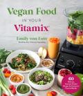 Vegan Food in Your Vitamix 60+ Delicious Nutrient Packed Recipes for Everyones Favorite Blender